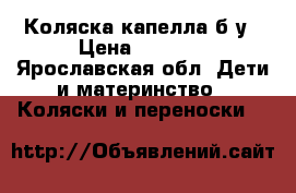 Коляска капелла б/у › Цена ­ 1 000 - Ярославская обл. Дети и материнство » Коляски и переноски   